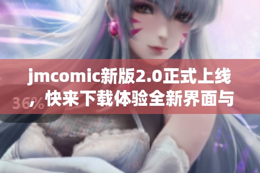 jmcomic新版2.0正式上线，快来下载体验全新界面与功能！