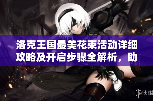 洛克王国最美花束活动详细攻略及开启步骤全解析，助你轻松参与乐享活动
