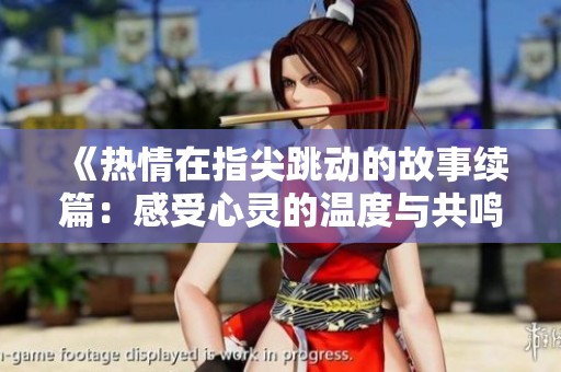 《热情在指尖跳动的故事续篇：感受心灵的温度与共鸣》