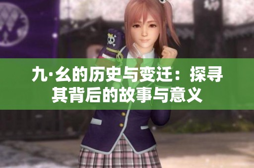 九·幺的历史与变迁：探寻其背后的故事与意义