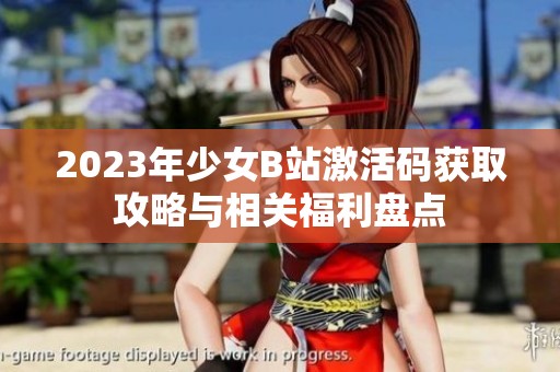 2023年少女B站激活码获取攻略与相关福利盘点