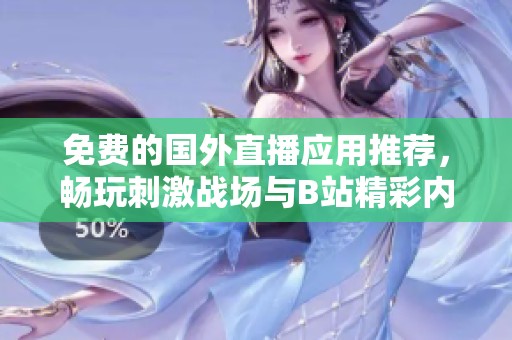 免费的国外直播应用推荐，畅玩刺激战场与B站精彩内容
