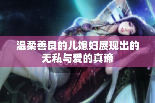 温柔善良的儿媳妇展现出的无私与爱的真谛