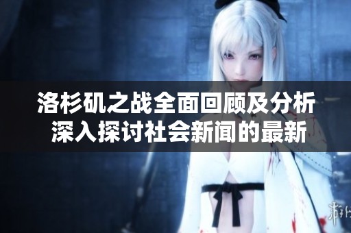 洛杉矶之战全面回顾及分析 深入探讨社会新闻的最新动态与影响