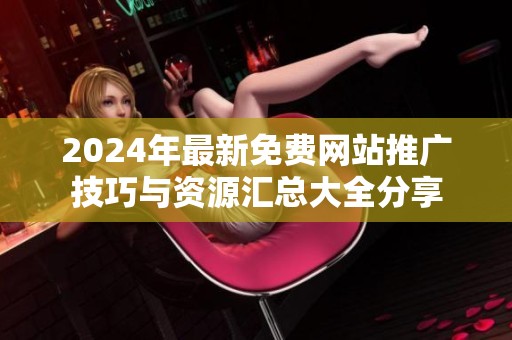 2024年最新免费网站推广技巧与资源汇总大全分享