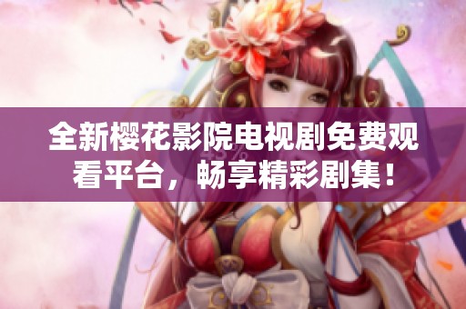 全新樱花影院电视剧免费观看平台，畅享精彩剧集！