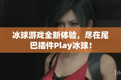冰球游戏全新体验，尽在尾巴插件Play冰球！