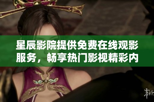 星辰影院提供免费在线观影服务，畅享热门影视精彩内容