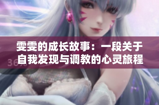 雯雯的成长故事：一段关于自我发现与调教的心灵旅程