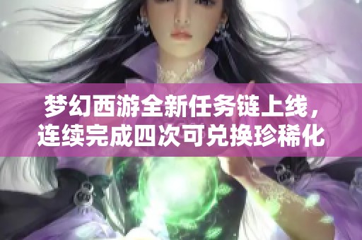 梦幻西游全新任务链上线，连续完成四次可兑换珍稀化圣角色大奖