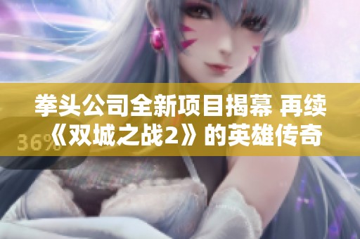拳头公司全新项目揭幕 再续《双城之战2》的英雄传奇与冒险故事