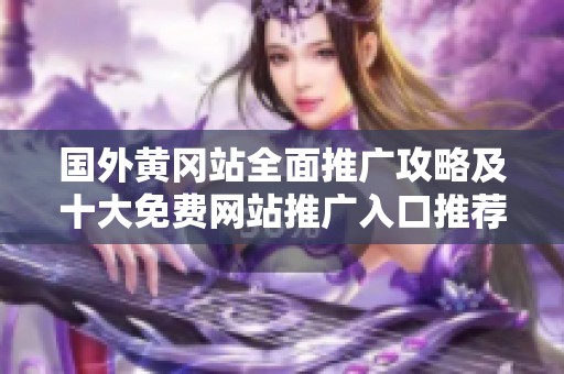 国外黄冈站全面推广攻略及十大免费网站推广入口推荐