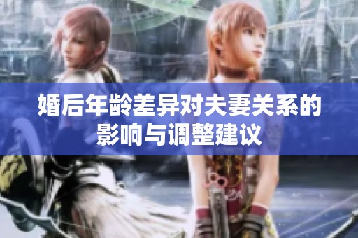 婚后年龄差异对夫妻关系的影响与调整建议
