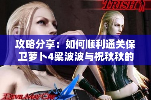 攻略分享：如何顺利通关保卫萝卜4梁波波与祝秋秋的第8关挑战秘籍