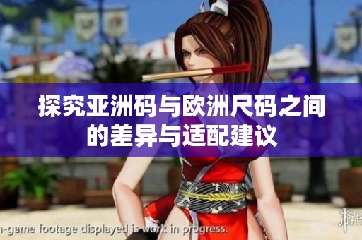 探究亚洲码与欧洲尺码之间的差异与适配建议