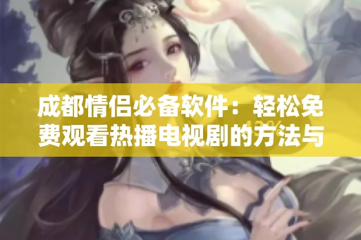 成都情侣必备软件：轻松免费观看热播电视剧的方法与推荐