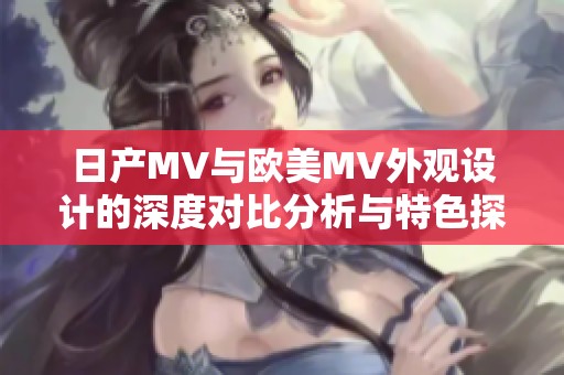 日产MV与欧美MV外观设计的深度对比分析与特色探讨