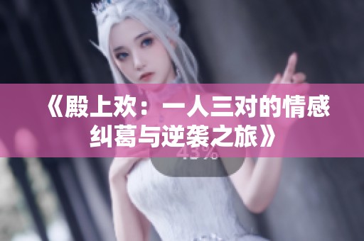 《殿上欢：一人三对的情感纠葛与逆袭之旅》