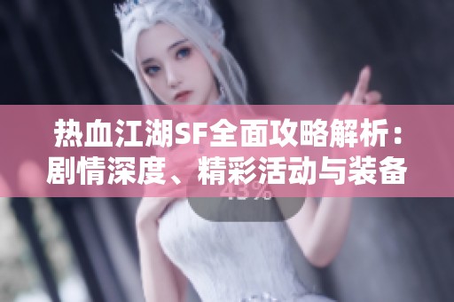 热血江湖SF全面攻略解析：剧情深度、精彩活动与装备详尽介绍