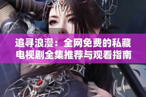 追寻浪漫：全网免费的私藏电视剧全集推荐与观看指南