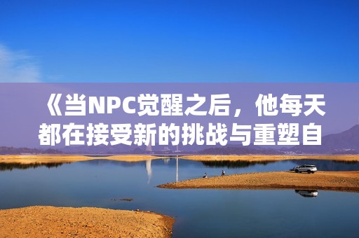 《当NPC觉醒之后，他每天都在接受新的挑战与重塑自我》