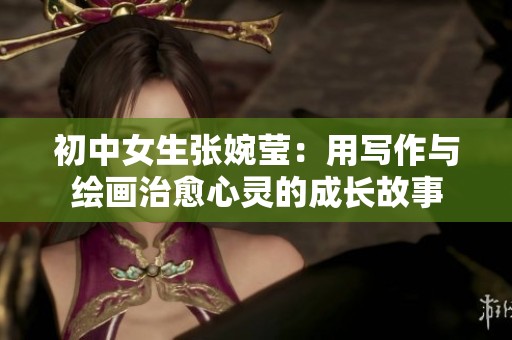 初中女生张婉莹：用写作与绘画治愈心灵的成长故事