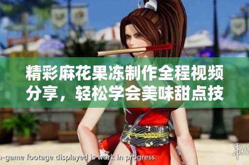 精彩麻花果冻制作全程视频分享，轻松学会美味甜点技巧