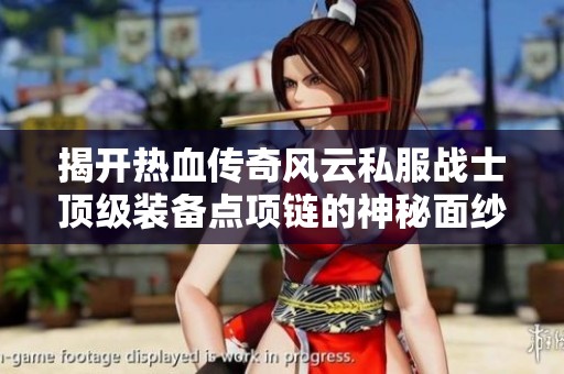 揭开热血传奇风云私服战士顶级装备点项链的神秘面纱与获取攻略