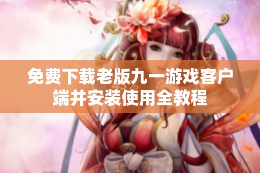 免费下载老版九一游戏客户端并安装使用全教程