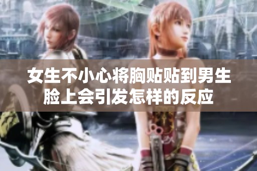 女生不小心将胸贴贴到男生脸上会引发怎样的反应