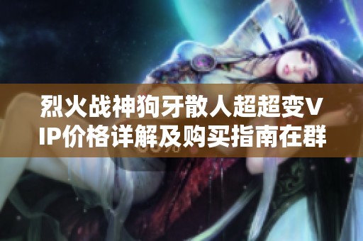烈火战神狗牙散人超超变VIP价格详解及购买指南在群乐游戏网