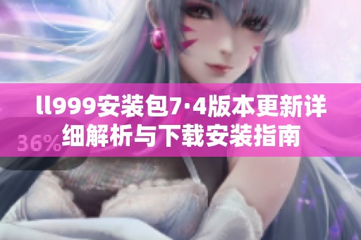 ll999安装包7·4版本更新详细解析与下载安装指南