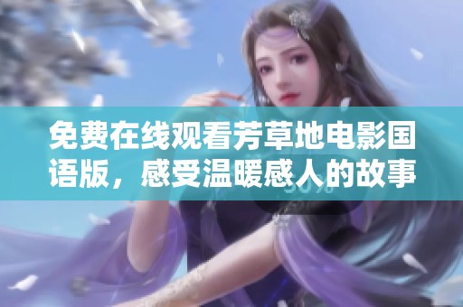 免费在线观看芳草地电影国语版，感受温暖感人的故事