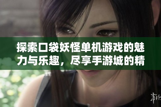 探索口袋妖怪单机游戏的魅力与乐趣，尽享手游城的精彩体验与丰富玩法