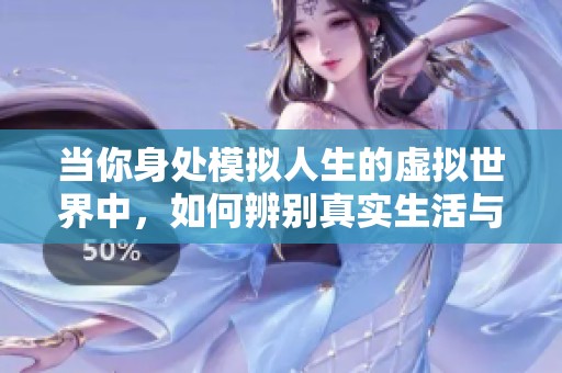 当你身处模拟人生的虚拟世界中，如何辨别真实生活与虚拟体验的界限？
