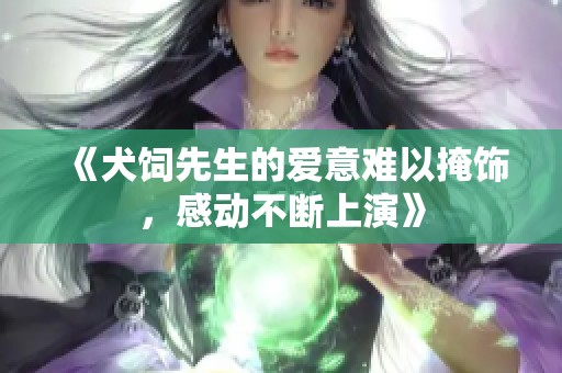 《犬饲先生的爱意难以掩饰，感动不断上演》