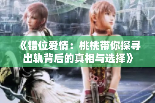 《错位爱情：桃桃带你探寻出轨背后的真相与选择》