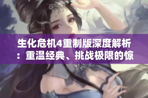 生化危机4重制版深度解析：重温经典、挑战极限的惊悚冒险之旅