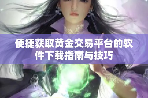便捷获取黄金交易平台的软件下载指南与技巧