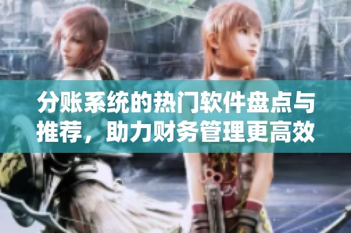 分账系统的热门软件盘点与推荐，助力财务管理更高效