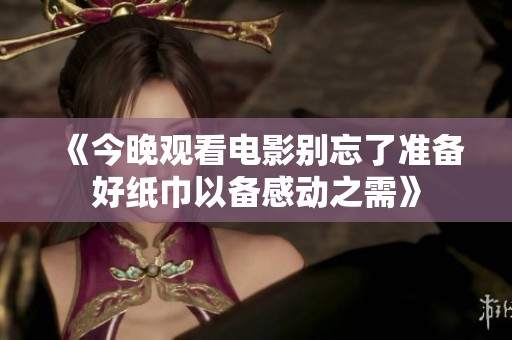 《今晚观看电影别忘了准备好纸巾以备感动之需》