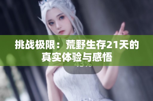 挑战极限：荒野生存21天的真实体验与感悟
