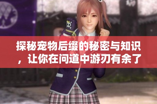 探秘宠物后缀的秘密与知识，让你在问道中游刃有余了解基础信息