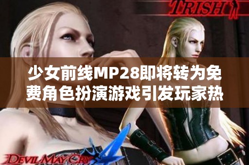 少女前线MP28即将转为免费角色扮演游戏引发玩家热议