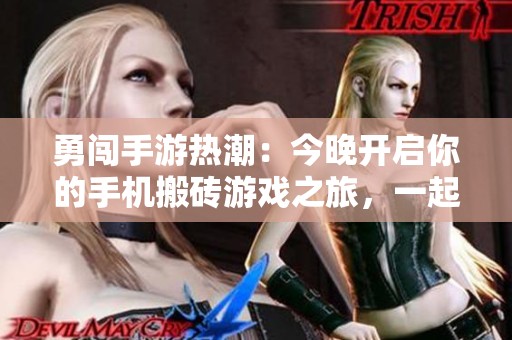 勇闯手游热潮：今晚开启你的手机搬砖游戏之旅，一起共赴战斗吧！