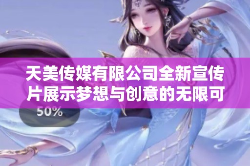 天美传媒有限公司全新宣传片展示梦想与创意的无限可能