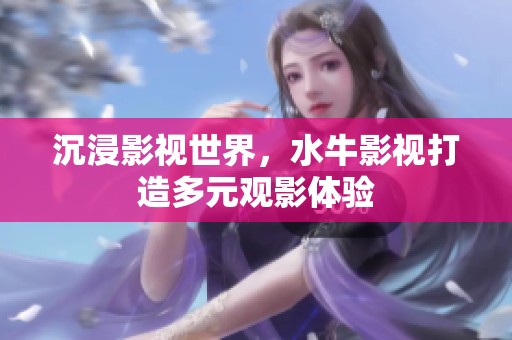 沉浸影视世界，水牛影视打造多元观影体验