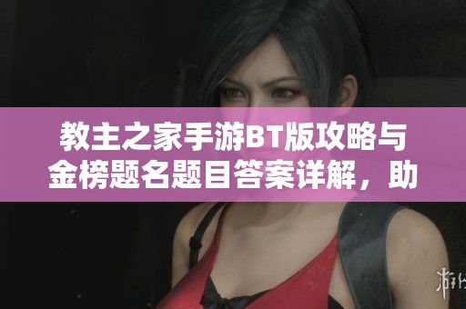 教主之家手游BT版攻略与金榜题名题目答案详解，助你轻松过关！