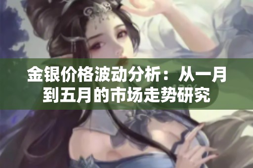 金银价格波动分析：从一月到五月的市场走势研究