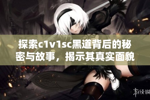 探索c1v1sc黑道背后的秘密与故事，揭示其真实面貌